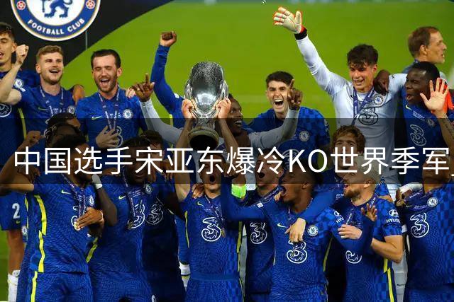 中国选手宋亚东爆冷KO世界季军 称此战最为轻松