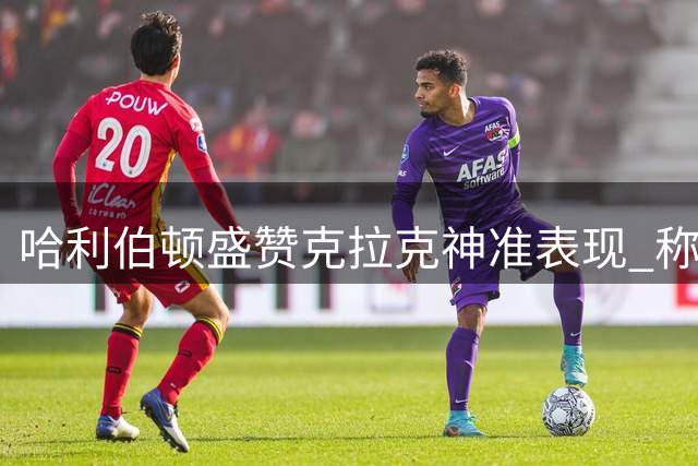 哈利伯顿盛赞克拉克神准表现 称其库里附体