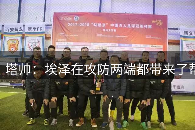 塔帅：埃泽在攻防两端都带来了帮助；莫斯克拉感觉自己要伤了