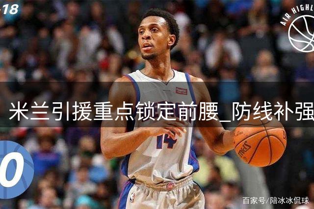 米兰引援重点锁定前腰 防线补强或暂缓