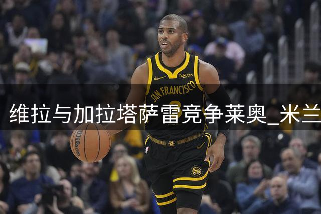 维拉与加拉塔萨雷竞争莱奥 米兰更倾向直接出售