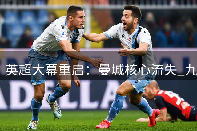 英超大幕重启：曼城核心流失 九队帅位更迭引变局