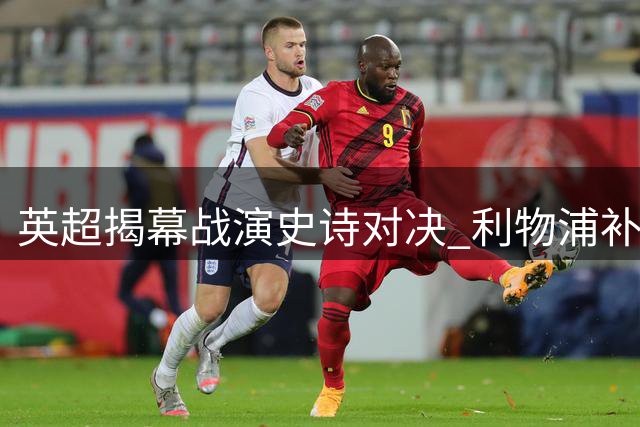 英超揭幕战演史诗对决 利物浦补时点球逼平纽卡