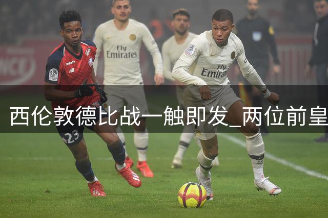 西伦敦德比战一触即发 两位前皇马教头迎英超首秀